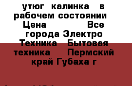 утюг -калинка , в рабочем состоянии › Цена ­ 15 000 - Все города Электро-Техника » Бытовая техника   . Пермский край,Губаха г.